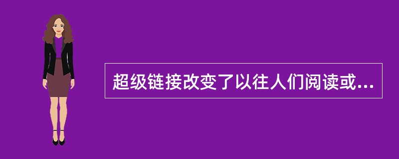 超级链接改变了以往人们阅读或欣赏作品时从头到尾的顺序形式，以下选项中，使用超级链