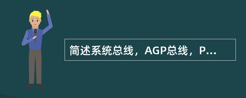 简述系统总线，AGP总线，PCI总线及ISA总线的作用。