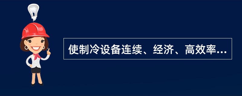 使制冷设备连续、经济、高效率地运行的条件是什么？