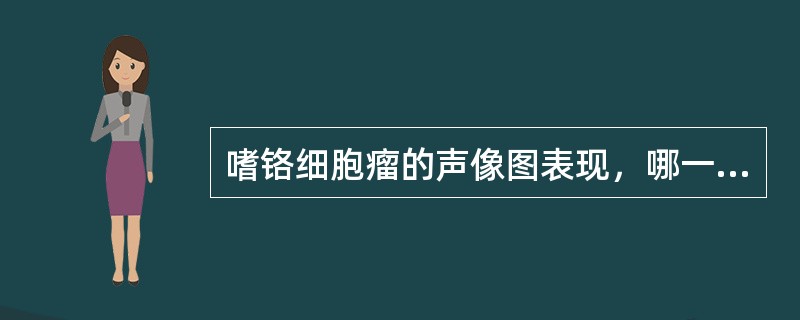 嗜铬细胞瘤的声像图表现，哪一项不正确（）