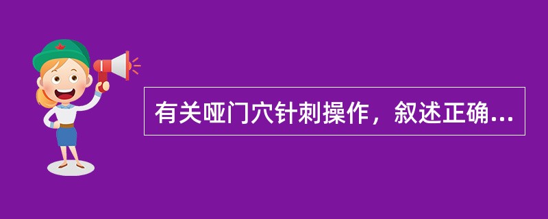 有关哑门穴针刺操作，叙述正确的是()