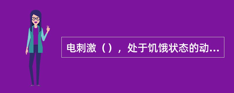 电刺激（），处于饥饿状态的动物立即停止摄食，所以我们称之为“饱中枢”。