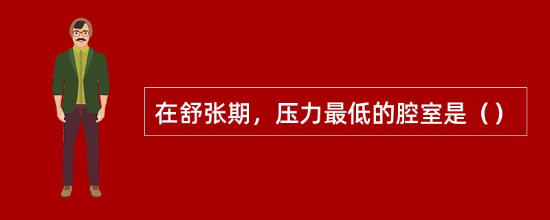 在舒张期，压力最低的腔室是（）
