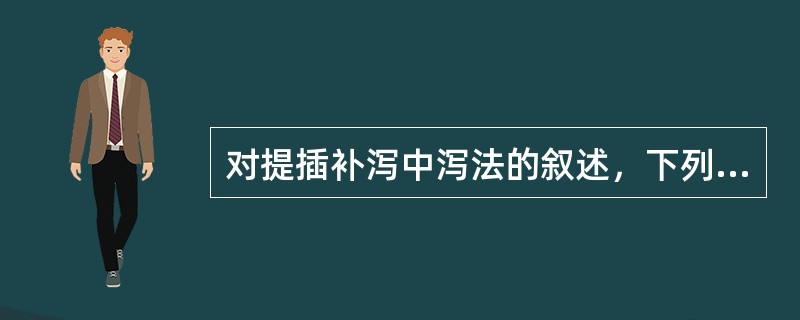 对提插补泻中泻法的叙述，下列哪项是错误的()