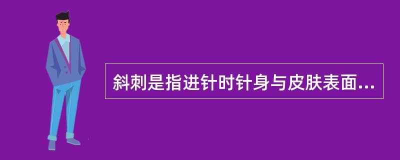 斜刺是指进针时针身与皮肤表面的角度为()