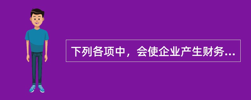 下列各项中，会使企业产生财务杠杆效应的是（）。