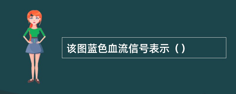 该图蓝色血流信号表示（）