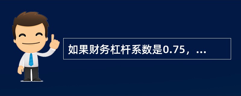 如果财务杠杆系数是0.75，息税前收益变动率为20％，则普通股每股收益变动率为（