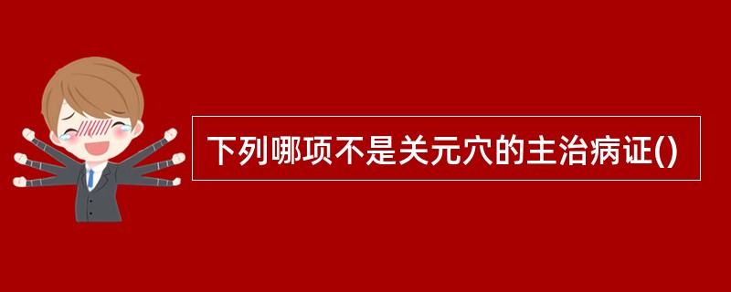 下列哪项不是关元穴的主治病证()