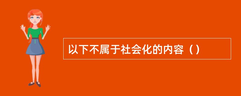 以下不属于社会化的内容（）