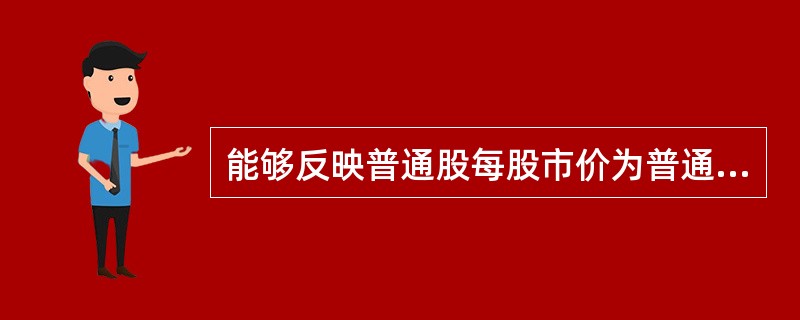 能够反映普通股每股市价为普通股每股收益倍数的指标是（）。