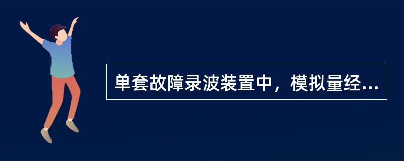 单套故障录波装置中，模拟量经挑选的SV采样值组合后应不少于多少路？（）