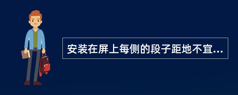 安装在屏上每侧的段子距地不宜低于（）mm。