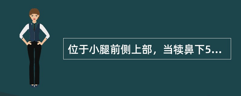 位于小腿前侧上部，当犊鼻下5寸，胫骨前缘旁开1横指的腧穴是（）。位于小腿外侧上部