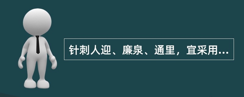 针刺人迎、廉泉、通里，宜采用（）。针刺肾俞、环跳、足临泣，宜采用（）。
