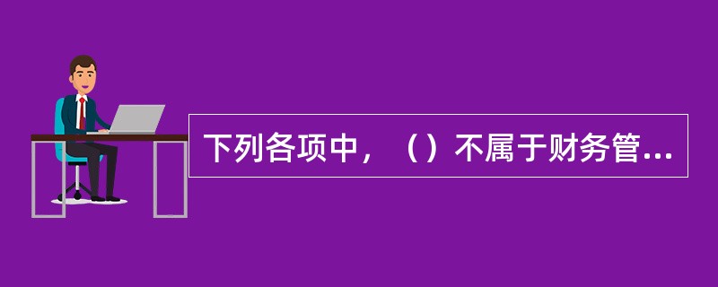 下列各项中，（）不属于财务管理的微观环境