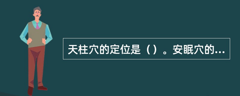 天柱穴的定位是（）。安眠穴的定位是（）。