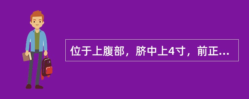 位于上腹部，脐中上4寸，前正中线上的腧穴是（）。位于下腹部，脐中下4寸，前正中线