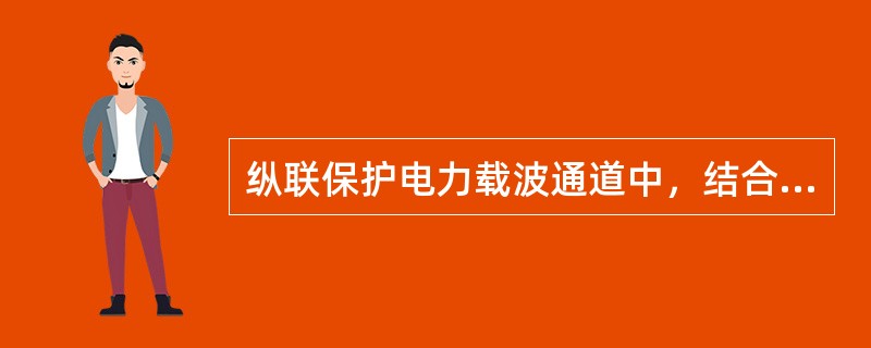 纵联保护电力载波通道中，结合滤波器与（）共同组成带通滤波器。