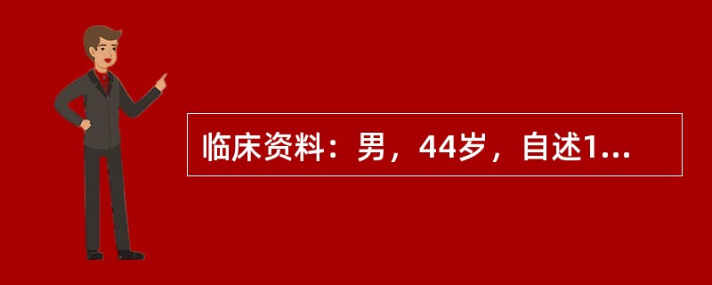 临床资料：男，44岁，自述10个月前无明显原因出现肉眼血尿，尿液呈淡红色，为全程