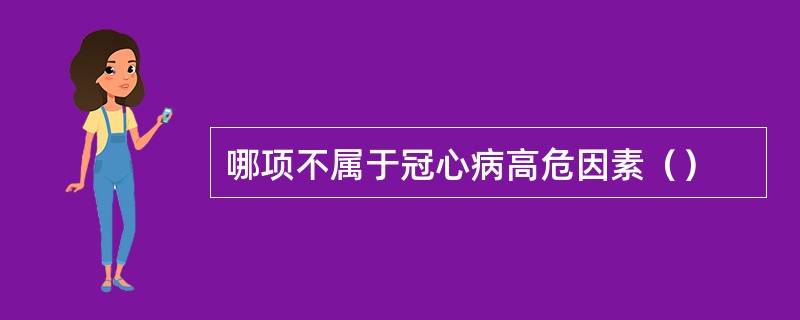 哪项不属于冠心病高危因素（）