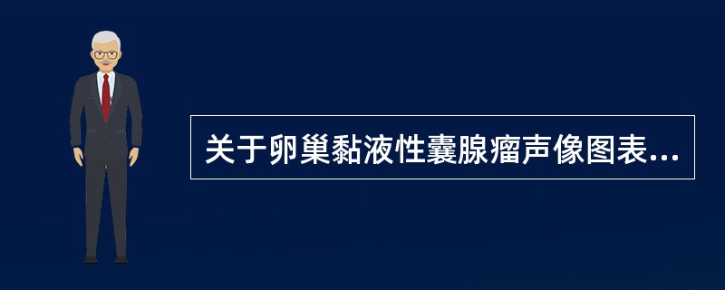 关于卵巢黏液性囊腺瘤声像图表现，下列哪一项是错误的（）