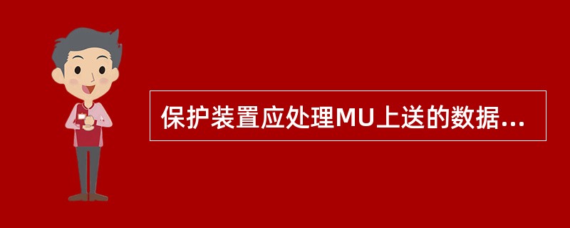 保护装置应处理MU上送的数据品质位（无效、检修等），及时准确提供告警信息。在异常