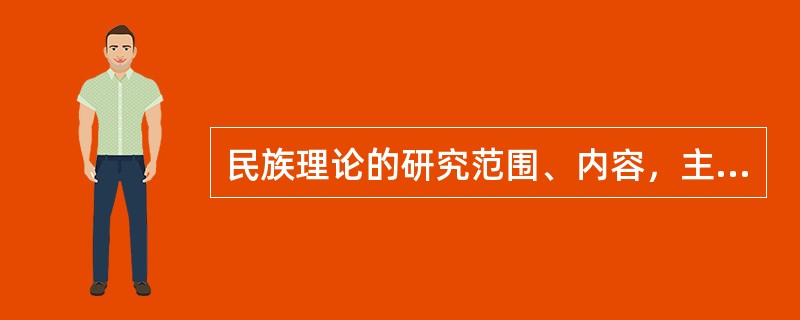 民族理论的研究范围、内容，主要应包括（）