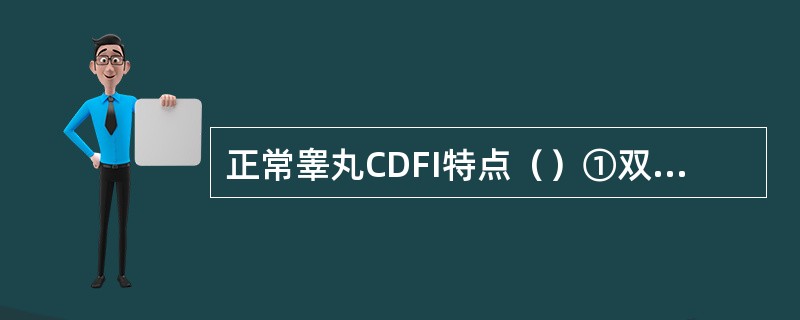 正常睾丸CDFI特点（）①双侧睾丸血流对称，内见数条血管②双侧睾丸血流对称，内见