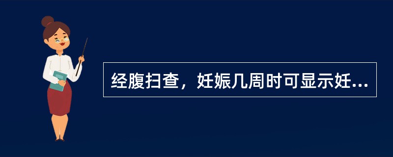 经腹扫查，妊娠几周时可显示妊娠囊结构（）