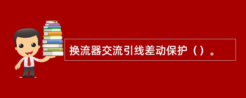 换流器交流引线差动保护（）。