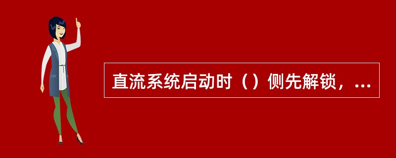 直流系统启动时（）侧先解锁，否则可能发生过电压。