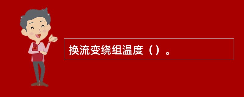 换流变绕组温度（）。