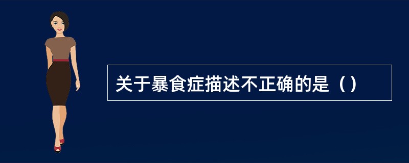 关于暴食症描述不正确的是（）