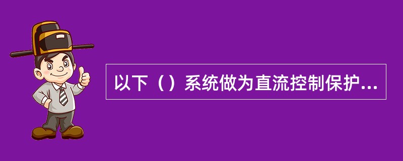 以下（）系统做为直流控制保护系统使用。