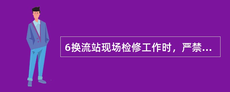 6换流站现场检修工作时，严禁工作人员（）或拆除遮栏（围栏）、标示牌。