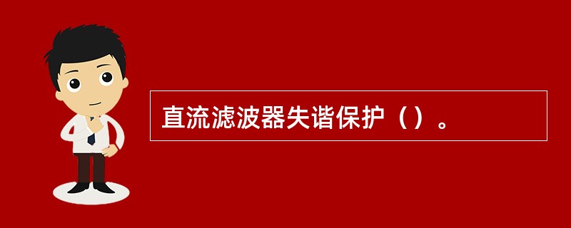 直流滤波器失谐保护（）。