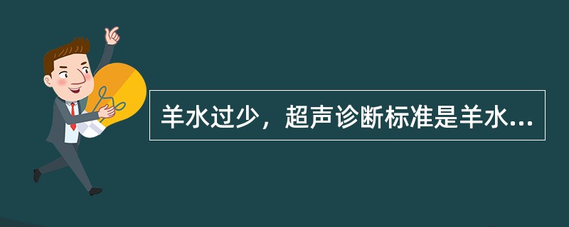 羊水过少，超声诊断标准是羊水深度小于（）