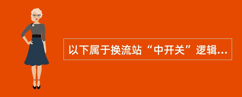 以下属于换流站“中开关”逻辑的有（）。