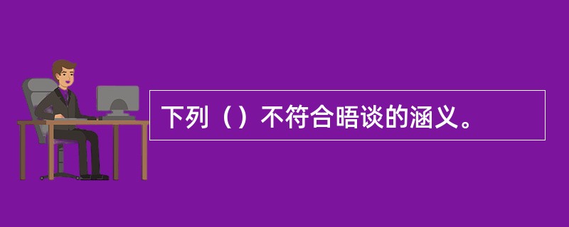 下列（）不符合晤谈的涵义。