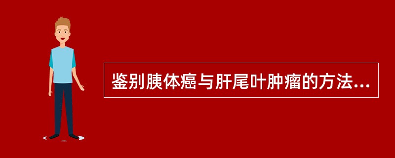 鉴别胰体癌与肝尾叶肿瘤的方法（）