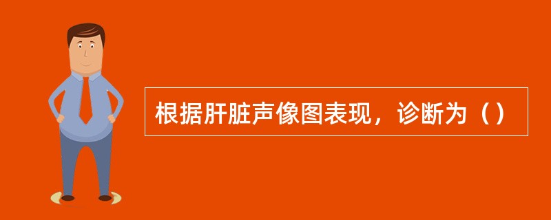 根据肝脏声像图表现，诊断为（）