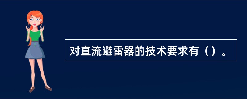 对直流避雷器的技术要求有（）。