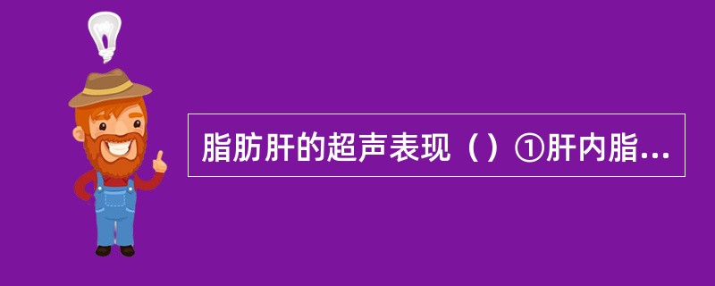 脂肪肝的超声表现（）①肝内脂肪含量>5%②肝轻、中度增大，边缘钝③肝回声增强、密