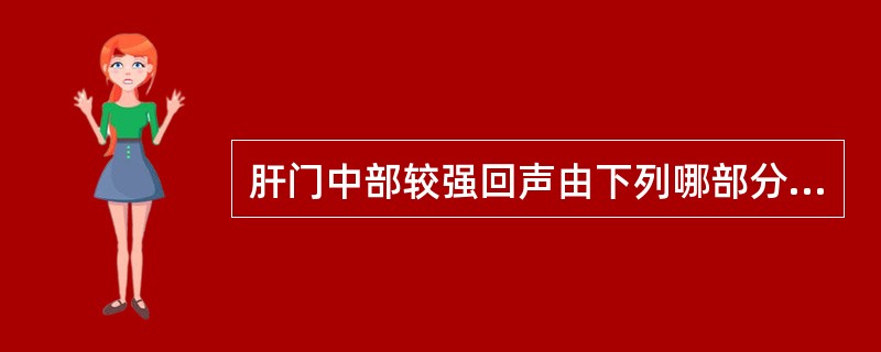 肝门中部较强回声由下列哪部分组织引起（）