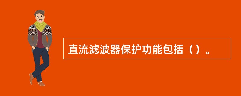 直流滤波器保护功能包括（）。