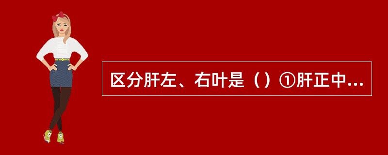 区分肝左、右叶是（）①肝正中裂②肝中静脉③静脉韧带④镰状韧带