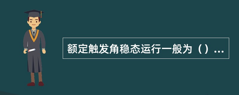 额定触发角稳态运行一般为（）°，保持在±2.5°。