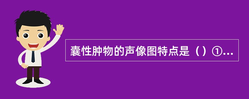 囊性肿物的声像图特点是（）①增强增益仍为无回声②壁光滑，边界清楚③后方回声增强④