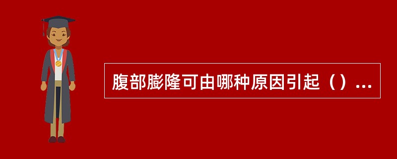 腹部膨隆可由哪种原因引起（）①巨大腹膜后肿瘤②过度肥胖③腹水④巨大卵巢肿瘤